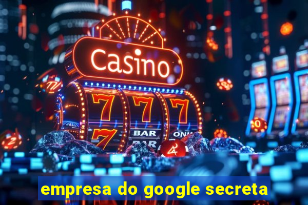 empresa do google secreta